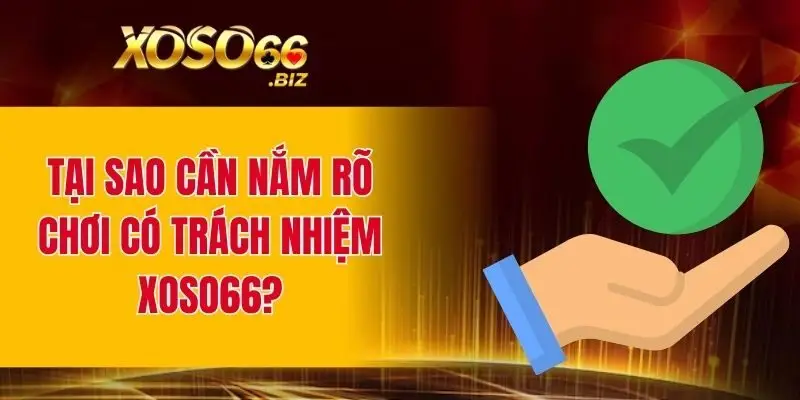 Tại sao cần nắm rõ chơi có trách nhiệm XOSO66?